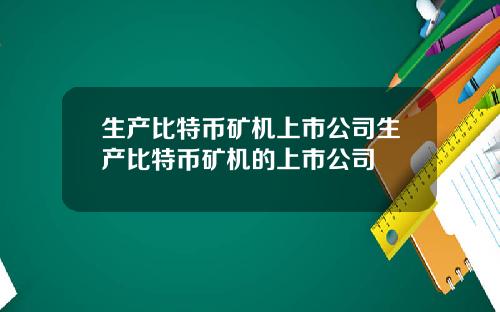 生产比特币矿机上市公司生产比特币矿机的上市公司