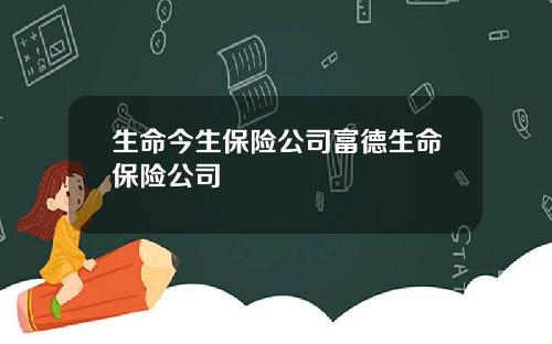 生命今生保险公司富德生命保险公司