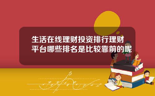 生活在线理财投资排行理财平台哪些排名是比较靠前的呢