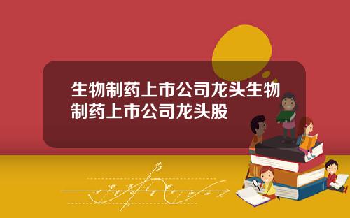 生物制药上市公司龙头生物制药上市公司龙头股