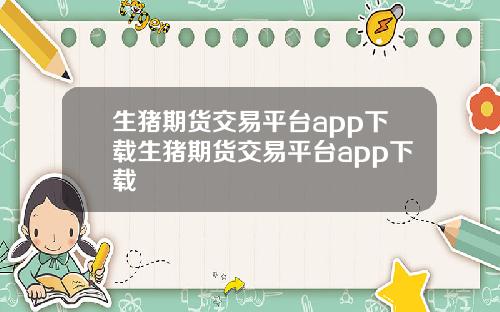 生猪期货交易平台app下载生猪期货交易平台app下载