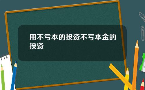 用不亏本的投资不亏本金的投资