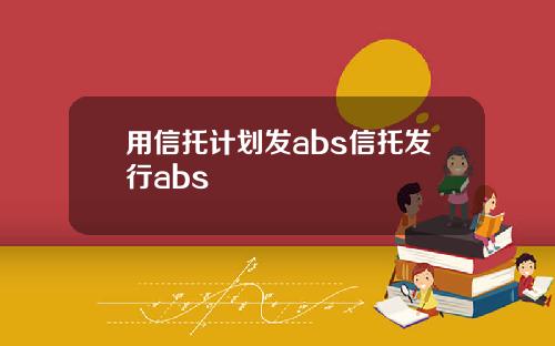 用信托计划发abs信托发行abs