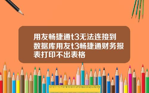 用友畅捷通t3无法连接到数据库用友t3畅捷通财务报表打印不出表格
