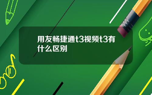 用友畅捷通t3视频t3有什么区别