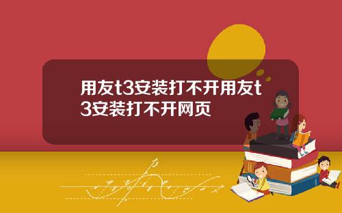 用友t3安装打不开用友t3安装打不开网页