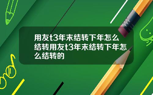用友t3年末结转下年怎么结转用友t3年末结转下年怎么结转的