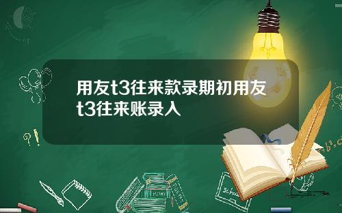 用友t3往来款录期初用友t3往来账录入