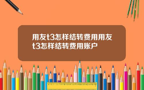 用友t3怎样结转费用用友t3怎样结转费用账户