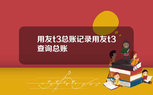 用友t3总账记录用友t3查询总账