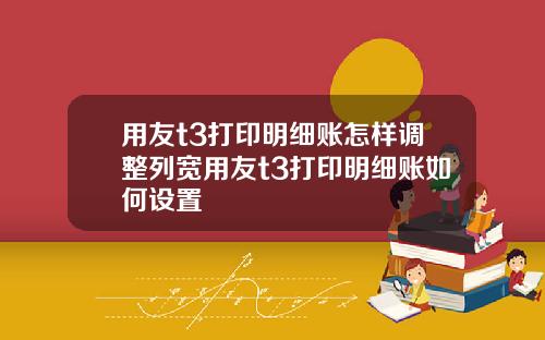 用友t3打印明细账怎样调整列宽用友t3打印明细账如何设置