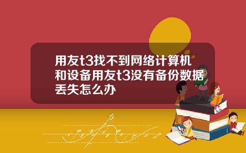用友t3找不到网络计算机和设备用友t3没有备份数据丢失怎么办