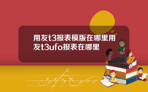 用友t3报表模版在哪里用友t3ufo报表在哪里