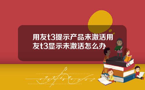 用友t3提示产品未激活用友t3显示未激活怎么办