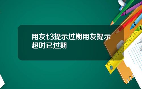 用友t3提示过期用友提示超时已过期
