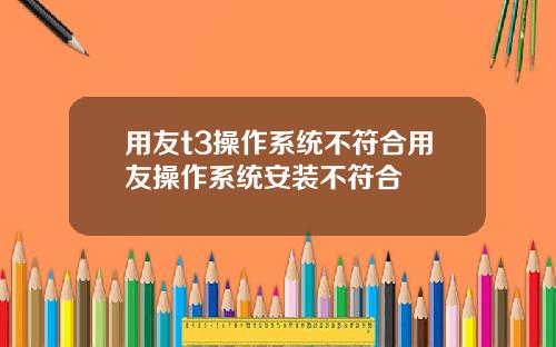 用友t3操作系统不符合用友操作系统安装不符合