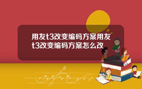 用友t3改变编码方案用友t3改变编码方案怎么改