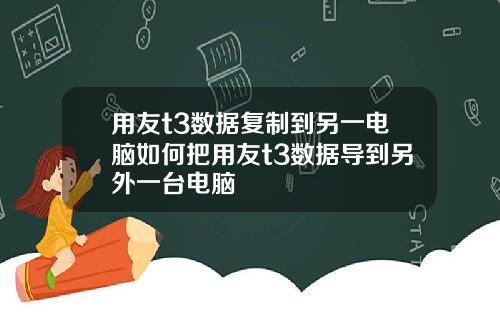 用友t3数据复制到另一电脑如何把用友t3数据导到另外一台电脑