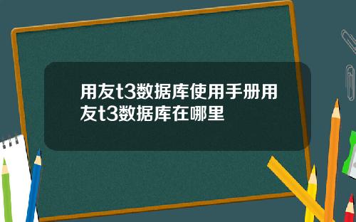 用友t3数据库使用手册用友t3数据库在哪里