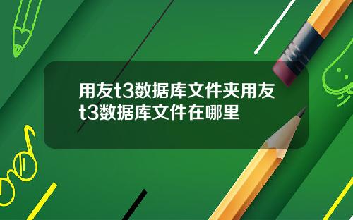 用友t3数据库文件夹用友t3数据库文件在哪里