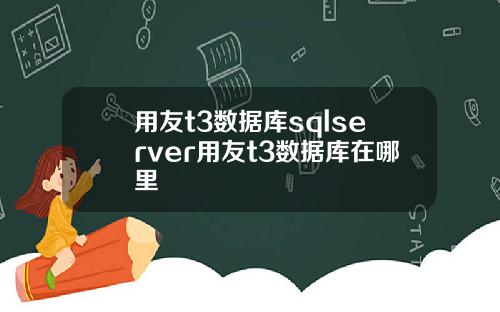 用友t3数据库sqlserver用友t3数据库在哪里
