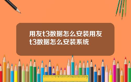 用友t3数据怎么安装用友t3数据怎么安装系统