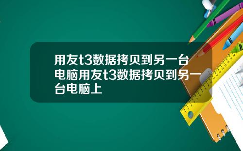 用友t3数据拷贝到另一台电脑用友t3数据拷贝到另一台电脑上