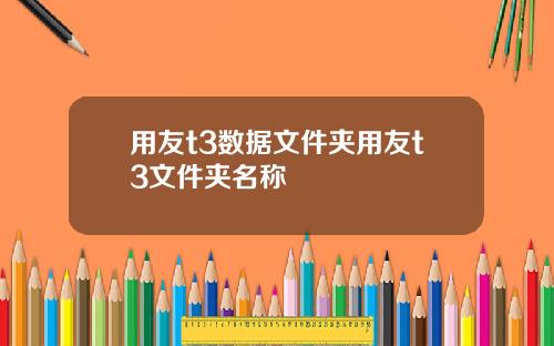 用友t3数据文件夹用友t3文件夹名称