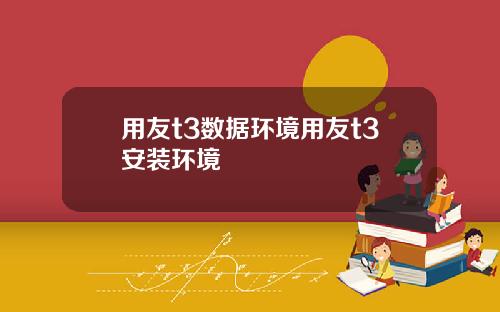 用友t3数据环境用友t3安装环境