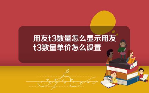 用友t3数量怎么显示用友t3数量单价怎么设置