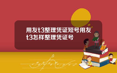 用友t3整理凭证短号用友t3怎样整理凭证号