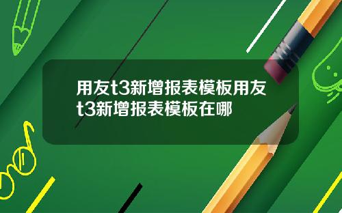 用友t3新增报表模板用友t3新增报表模板在哪
