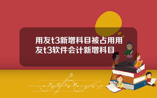 用友t3新增科目被占用用友t3软件会计新增科目