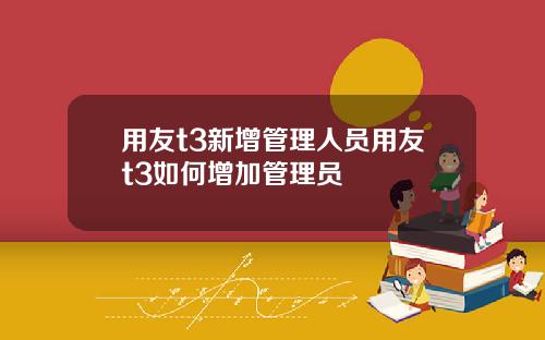 用友t3新增管理人员用友t3如何增加管理员