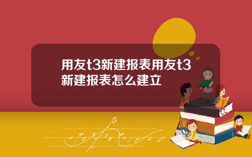 用友t3新建报表用友t3新建报表怎么建立