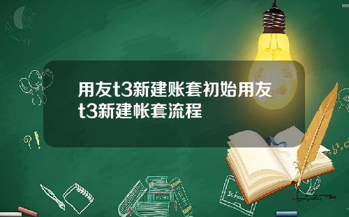 用友t3新建账套初始用友t3新建帐套流程