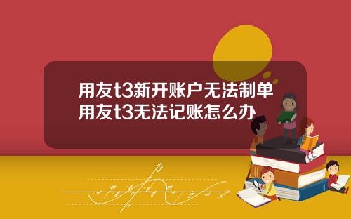 用友t3新开账户无法制单用友t3无法记账怎么办