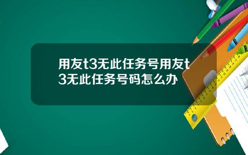 用友t3无此任务号用友t3无此任务号码怎么办