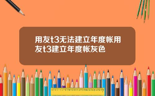 用友t3无法建立年度帐用友t3建立年度帐灰色