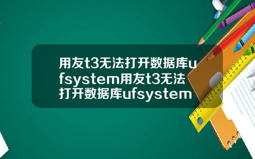 用友t3无法打开数据库ufsystem用友t3无法打开数据库ufsystem