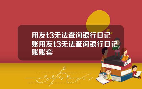 用友t3无法查询银行日记账用友t3无法查询银行日记账账套