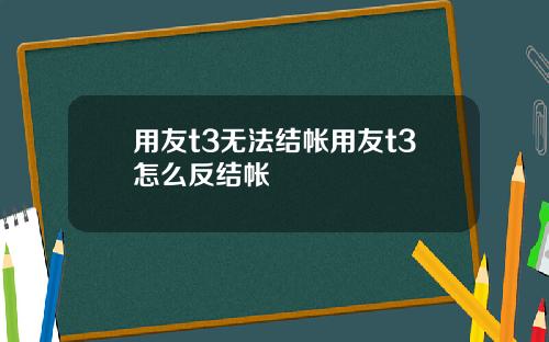 用友t3无法结帐用友t3怎么反结帐