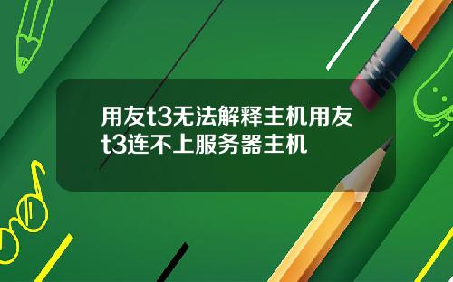用友t3无法解释主机用友t3连不上服务器主机