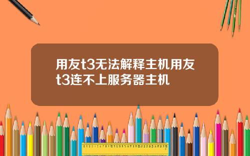 用友t3无法解释主机用友t3连不上服务器主机