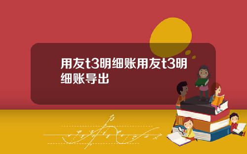用友t3明细账用友t3明细账导出