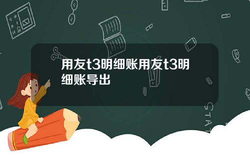 用友t3明细账用友t3明细账导出