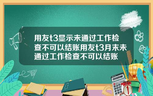 用友t3显示未通过工作检查不可以结账用友t3月末未通过工作检查不可以结账