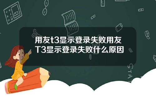 用友t3显示登录失败用友T3显示登录失败什么原因