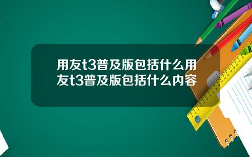 用友t3普及版包括什么用友t3普及版包括什么内容