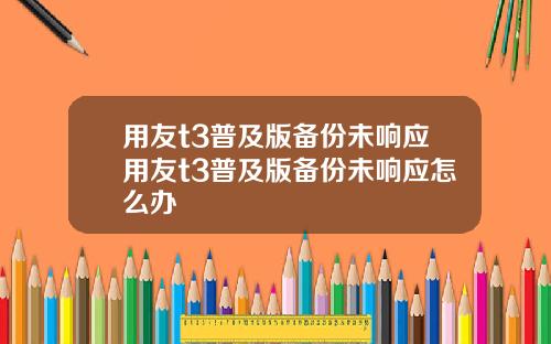 用友t3普及版备份未响应用友t3普及版备份未响应怎么办